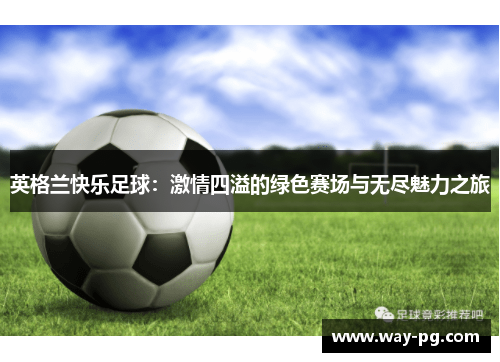 英格兰快乐足球：激情四溢的绿色赛场与无尽魅力之旅