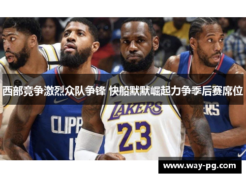 西部竞争激烈众队争锋 快船默默崛起力争季后赛席位