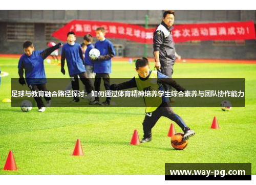 足球与教育融合路径探讨：如何通过体育精神培养学生综合素养与团队协作能力