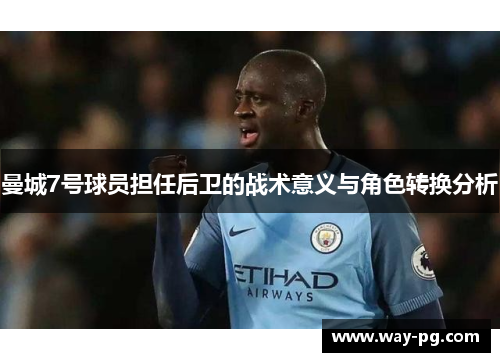 曼城7号球员担任后卫的战术意义与角色转换分析