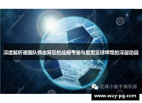 深度解析德国队换血背后的战略考量与重塑足球辉煌的深层动因