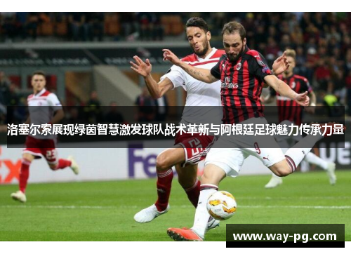 洛塞尔索展现绿茵智慧激发球队战术革新与阿根廷足球魅力传承力量