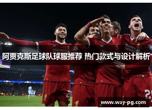阿贾克斯足球队球服推荐 热门款式与设计解析