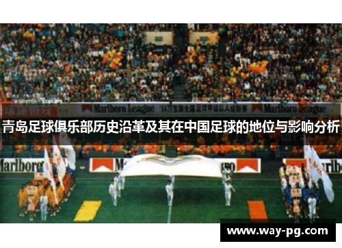 青岛足球俱乐部历史沿革及其在中国足球的地位与影响分析