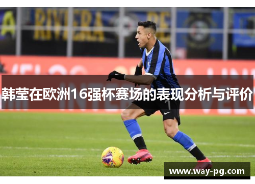 韩莹在欧洲16强杯赛场的表现分析与评价