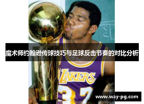魔术师约翰逊传球技巧与足球反击节奏的对比分析