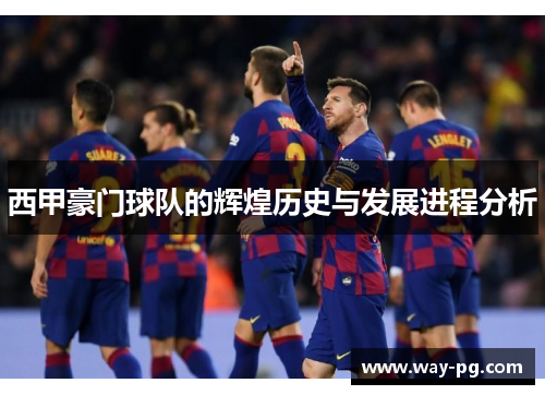 西甲豪门球队的辉煌历史与发展进程分析