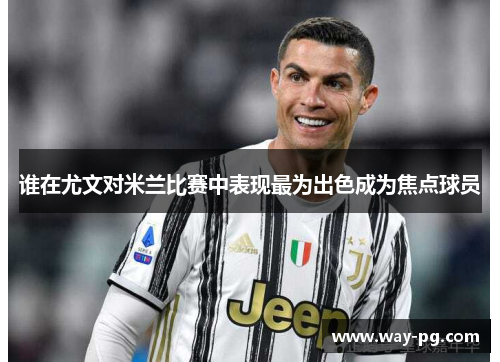 谁在尤文对米兰比赛中表现最为出色成为焦点球员