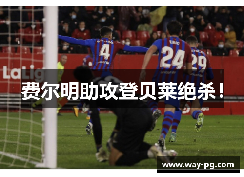 费尔明助攻登贝莱绝杀！