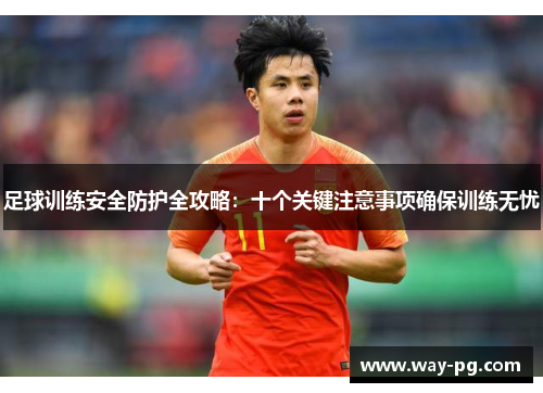 足球训练安全防护全攻略：十个关键注意事项确保训练无忧