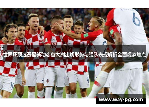 世界杯预选赛最新动态各大洲出线形势与强队表现解析全面观察焦点