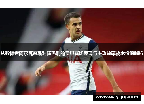从数据看阿尔瓦雷斯对阵热刺的意甲赛场表现与进攻效率战术价值解析