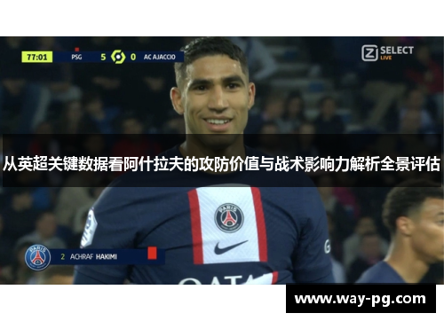 从英超关键数据看阿什拉夫的攻防价值与战术影响力解析全景评估