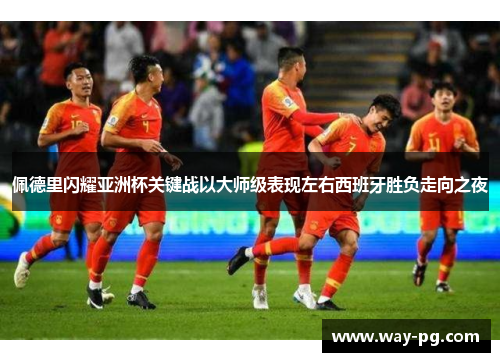 佩德里闪耀亚洲杯关键战以大师级表现左右西班牙胜负走向之夜 佩德里闪耀亚洲杯关键战以大师级表现左右西班牙胜负走向之夜