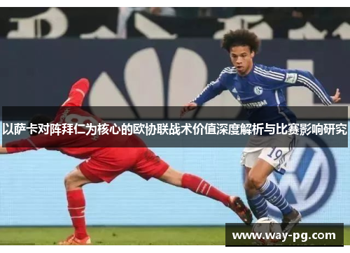 以萨卡对阵拜仁为核心的欧协联战术价值深度解析与比赛影响研究 以萨卡对阵拜仁为核心的欧协联战术价值深度解析与比赛影响研究