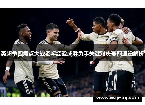 英超争四焦点大战老将经验成胜负手关键对决赛前速递解析