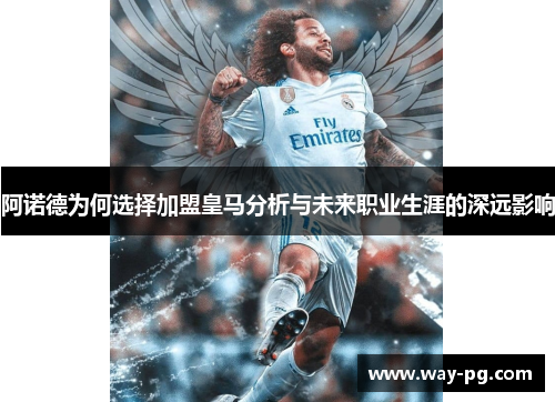 阿诺德为何选择加盟皇马分析与未来职业生涯的深远影响