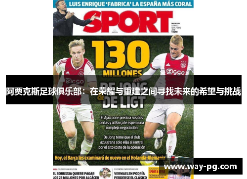 阿贾克斯足球俱乐部:在荣耀与重建之间寻找未来的希望与挑战 阿贾克斯足球俱乐部:在荣耀与重建之间寻找未来的希望与挑战