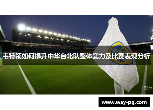 韦特领如何提升中华台北队整体实力及比赛表现分析 韦特领如何提升中华台北队整体实力及比赛表现分析