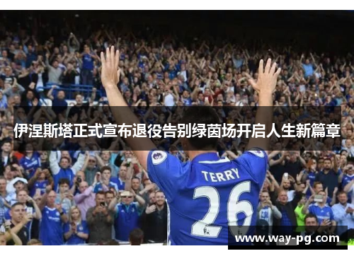 伊涅斯塔正式宣布退役告别绿茵场开启人生新篇章