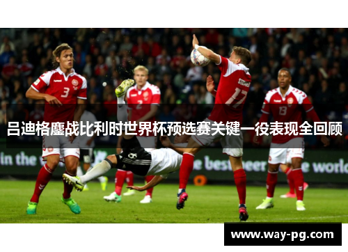 吕迪格鏖战比利时世界杯预选赛关键一役表现全回顾 吕迪格鏖战比利时世界杯预选赛关键一役表现全回顾