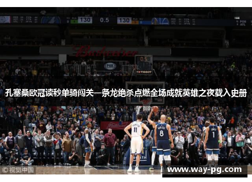 孔塞桑欧冠读秒单骑闯关一条龙绝杀点燃全场成就英雄之夜载入史册