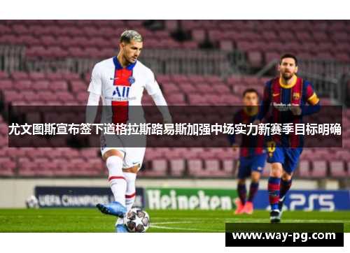 尤文图斯宣布签下道格拉斯路易斯加强中场实力新赛季目标明确 尤文图斯宣布签下道格拉斯路易斯加强中场实力新赛季目标明确