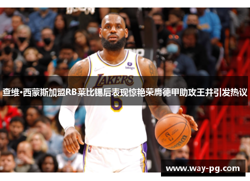 查维·西蒙斯加盟RB莱比锡后表现惊艳荣膺德甲助攻王并引发热议