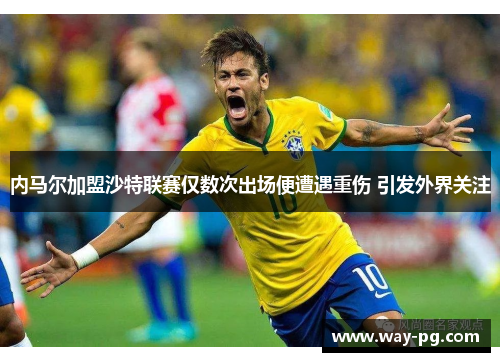 内马尔加盟沙特联赛仅数次出场便遭遇重伤 引发外界关注