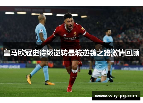 皇马欧冠史诗级逆转曼城逆袭之路激情回顾