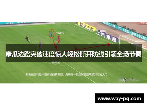 康瓜边路突破速度惊人轻松撕开防线引领全场节奏 康瓜边路突破速度惊人轻松撕开防线引领全场节奏